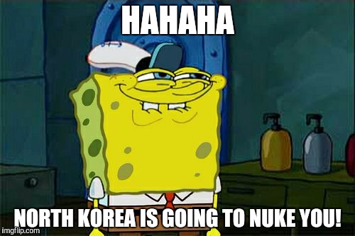 Don't You Squidward Meme | HAHAHA; NORTH KOREA IS GOING TO NUKE YOU! | image tagged in memes,dont you squidward | made w/ Imgflip meme maker