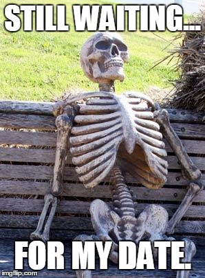 Waiting Skeleton | STILL WAITING... FOR MY DATE. | image tagged in memes,waiting skeleton | made w/ Imgflip meme maker