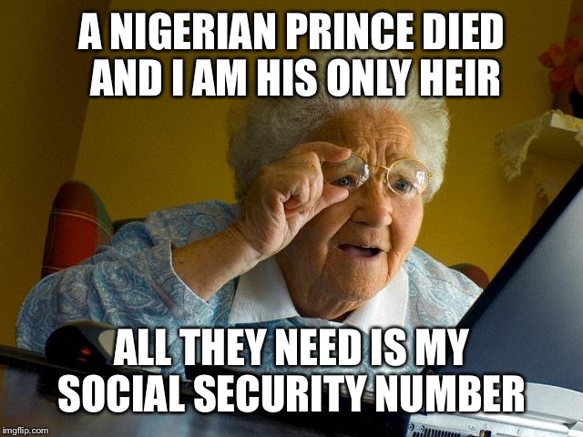 Grandma Finds The Internet Meme | A NIGERIAN PRINCE DIED AND I AM HIS ONLY HEIR; ALL THEY NEED IS MY SOCIAL SECURITY NUMBER | image tagged in memes,grandma finds the internet | made w/ Imgflip meme maker
