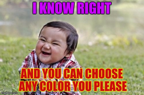 Evil Toddler Meme | I KNOW RIGHT AND YOU CAN CHOOSE ANY COLOR YOU PLEASE | image tagged in memes,evil toddler | made w/ Imgflip meme maker