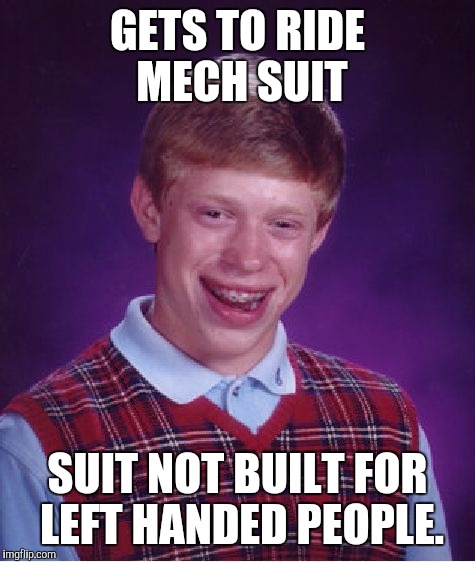 Aaaaaaaand he's self destructing. | GETS TO RIDE MECH SUIT; SUIT NOT BUILT FOR LEFT HANDED PEOPLE. | image tagged in memes,bad luck brian | made w/ Imgflip meme maker