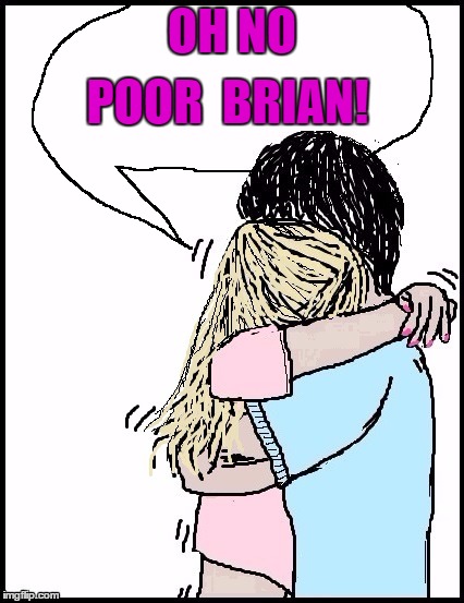 OH NO POOR  BRIAN! | image tagged in hug | made w/ Imgflip meme maker