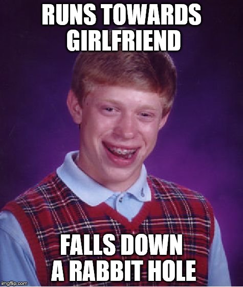 Bad Luck Brian in Wonderland - Part 1 - Well, there he goes! | RUNS TOWARDS GIRLFRIEND; FALLS DOWN A RABBIT HOLE | image tagged in memes,bad luck brian | made w/ Imgflip meme maker