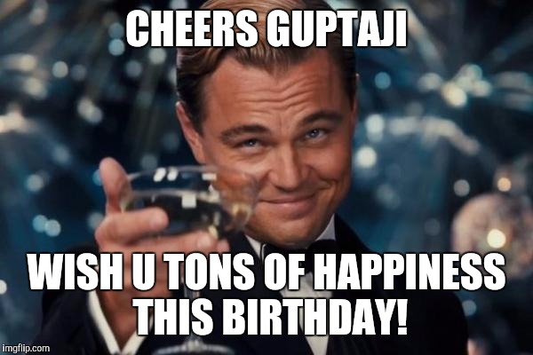 Leonardo Dicaprio Cheers | CHEERS GUPTAJI; WISH U TONS OF HAPPINESS THIS BIRTHDAY! | image tagged in memes,leonardo dicaprio cheers | made w/ Imgflip meme maker