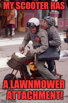 Briggs and Stratton | MY SCOOTER HAS; A LAWNMOWER ATTACHMENT! | image tagged in dumb  dumber motorcycle experience,memes,funny,funny memes,jim carrey | made w/ Imgflip meme maker