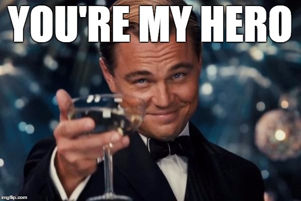 Leonardo Dicaprio Cheers Meme | YOU'RE MY HERO | image tagged in memes,leonardo dicaprio cheers | made w/ Imgflip meme maker