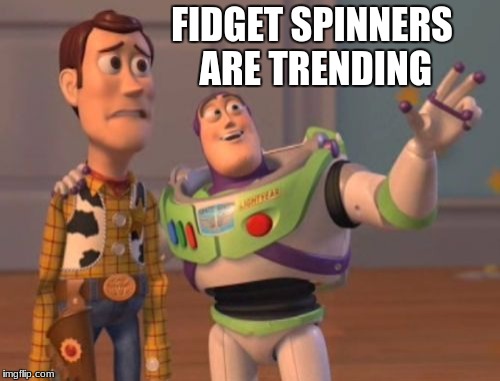 how are these trending? | FIDGET SPINNERS ARE TRENDING | image tagged in memes,x x everywhere | made w/ Imgflip meme maker