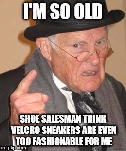 bringing the fashion back to Velcro sneakers | I'M SO OLD; SHOE SALESMAN THINK VELCRO SNEAKERS ARE EVEN TOO FASHIONABLE FOR ME | image tagged in memes,back in my day | made w/ Imgflip meme maker