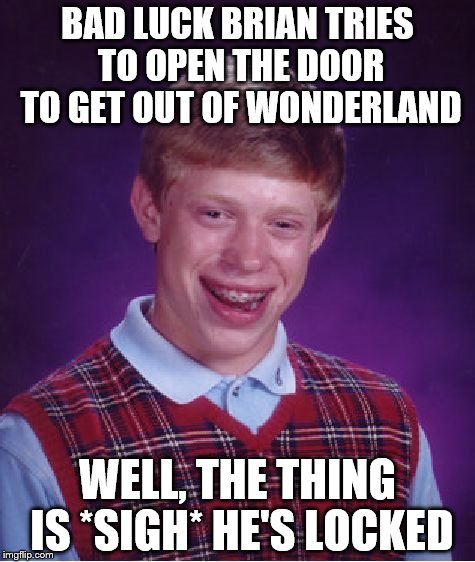Bad Luck Brian - Part 3 - Man, that door can be a real jerk! | BAD LUCK BRIAN TRIES TO OPEN THE DOOR TO GET OUT OF WONDERLAND; WELL, THE THING IS *SIGH* HE'S LOCKED | image tagged in memes,bad luck brian | made w/ Imgflip meme maker