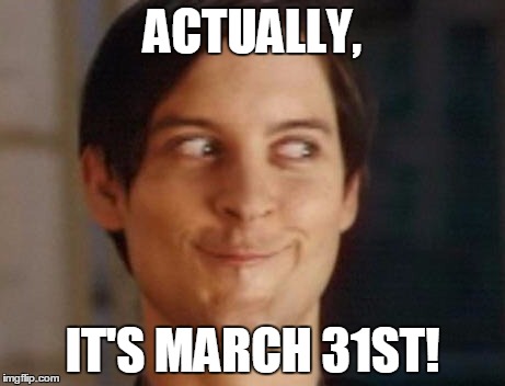 Spiderman Peter Parker Meme | ACTUALLY, IT'S MARCH 31ST! | image tagged in memes,spiderman peter parker | made w/ Imgflip meme maker