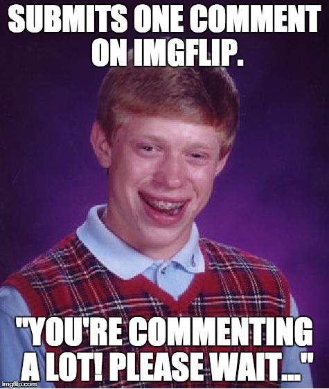 this does not encourage commenting at all... | SUBMITS ONE COMMENT ON IMGFLIP. "YOU'RE COMMENTING A LOT! PLEASE WAIT..." | image tagged in memes,bad luck brian,imgflip,comments | made w/ Imgflip meme maker