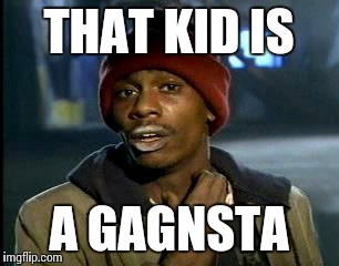 Y'all Got Any More Of That Meme | THAT KID IS; A GAGNSTA | image tagged in memes,yall got any more of | made w/ Imgflip meme maker