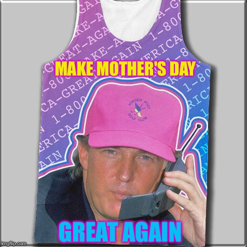 Trump Mothers Day | MAKE MOTHER'S DAY; GREAT AGAIN | image tagged in mothers day,donald trump | made w/ Imgflip meme maker