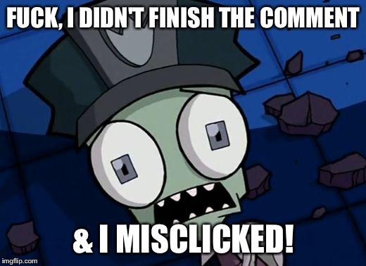 Shocked Zim | F**K, I DIDN'T FINISH THE COMMENT & I MISCLICKED! | image tagged in shocked zim | made w/ Imgflip meme maker