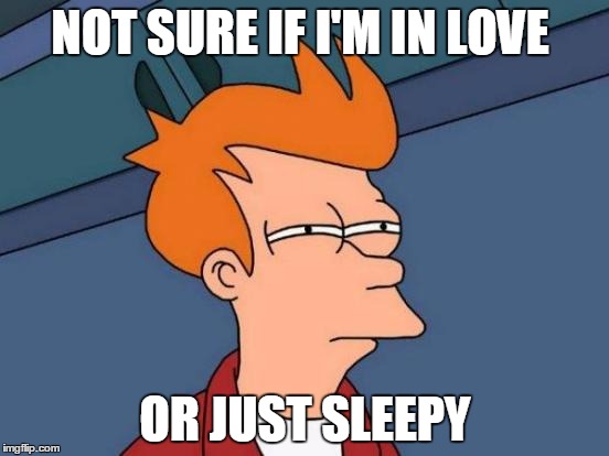 Futurama Fry Meme | NOT SURE IF I'M IN LOVE; OR JUST SLEEPY | image tagged in memes,futurama fry | made w/ Imgflip meme maker