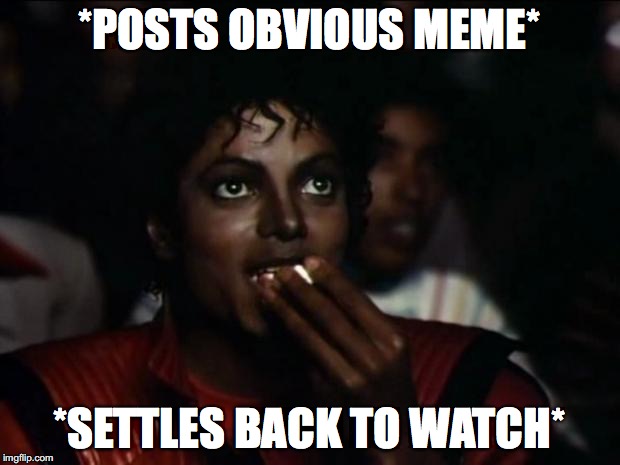 Michael Jackson Popcorn Meme | *POSTS OBVIOUS MEME*; *SETTLES BACK TO WATCH* | image tagged in memes,michael jackson popcorn | made w/ Imgflip meme maker