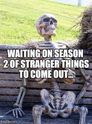 The kids in the cast are going to be adults before season 2 comes out... | WAITING ON SEASON 2 OF STRANGER THINGS TO COME OUT... | image tagged in memes,waiting skeleton,jbmemegeek,stranger things | made w/ Imgflip meme maker