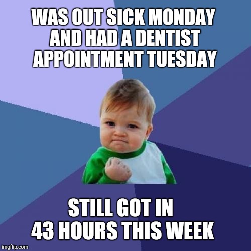 Success Kid | WAS OUT SICK MONDAY AND HAD A DENTIST APPOINTMENT TUESDAY; STILL GOT IN 43 HOURS THIS WEEK | image tagged in memes,success kid,jbmemegeek | made w/ Imgflip meme maker