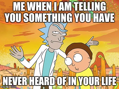 Wise Guy Rick | ME WHEN I AM TELLING YOU SOMETHING YOU HAVE; NEVER HEARD OF IN YOUR LIFE | image tagged in wise guy rick | made w/ Imgflip meme maker