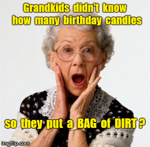 Grandma "Old as Dirt" | Grandkids  didn't  know  how  many  birthday  candles; so  they  put  a  BAG  of  DIRT ? | image tagged in birthday | made w/ Imgflip meme maker