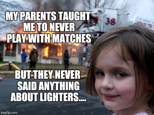 Following the letter of the law, but not the spirit of the law | MY PARENTS TAUGHT ME TO NEVER PLAY WITH MATCHES; BUT THEY NEVER SAID ANYTHING ABOUT LIGHTERS.... | image tagged in memes,disaster girl,jbmemegeek | made w/ Imgflip meme maker
