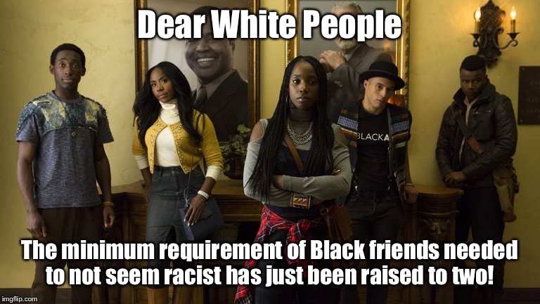 DearWhitePeople | Dear White People; The minimum
requirement of Black friends needed to not seem racist has just been raised to two! | image tagged in dearwhitepeople | made w/ Imgflip meme maker