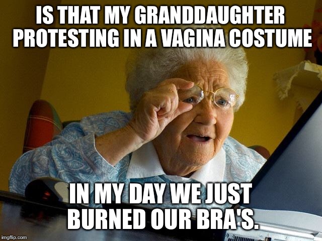 Grandma Finds The Internet Meme | IS THAT MY GRANDDAUGHTER PROTESTING IN A VA**NA COSTUME IN MY DAY WE JUST BURNED OUR BRA'S. | image tagged in memes,grandma finds the internet | made w/ Imgflip meme maker