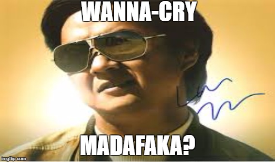 WANNA-CRY; MADAFAKA? | image tagged in ransomware | made w/ Imgflip meme maker