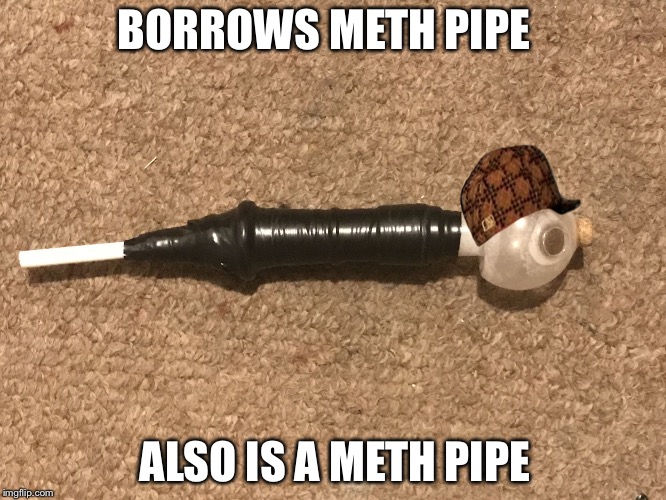 Scumbag methpipe | BORROWS METH PIPE; ALSO IS A METH PIPE | image tagged in methamemelol,scumbag,meth,pipe,glass | made w/ Imgflip meme maker