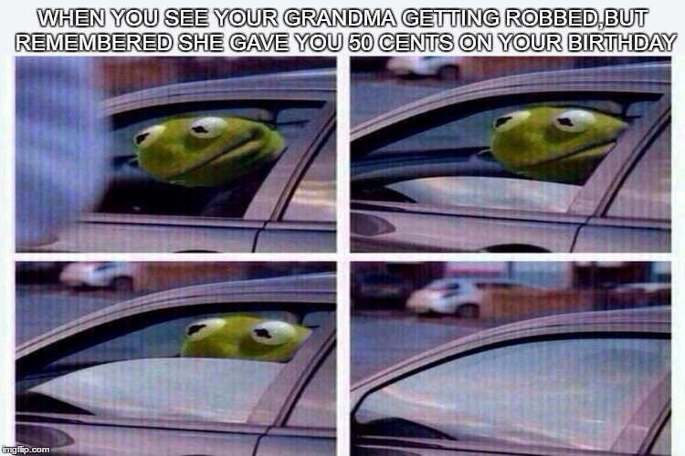 I didn't see anything. | WHEN YOU SEE YOUR GRANDMA GETTING ROBBED,BUT REMEMBERED SHE GAVE YOU 50 CENTS ON YOUR BIRTHDAY | image tagged in kermit the frog | made w/ Imgflip meme maker