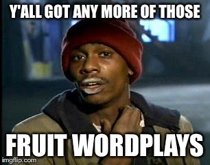 Y'all Got Any More Of That Meme | Y'ALL GOT ANY MORE OF THOSE FRUIT WORDPLAYS | image tagged in memes,yall got any more of | made w/ Imgflip meme maker