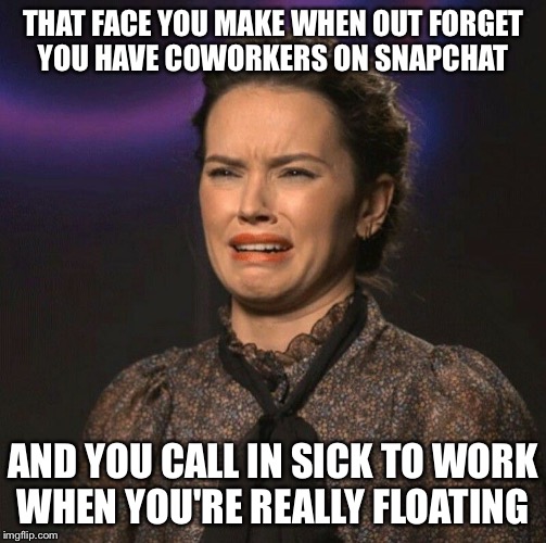That Face You Make | THAT FACE YOU MAKE WHEN OUT FORGET YOU HAVE COWORKERS ON SNAPCHAT; AND YOU CALL IN SICK TO WORK WHEN YOU'RE REALLY FLOATING | image tagged in that face you make | made w/ Imgflip meme maker