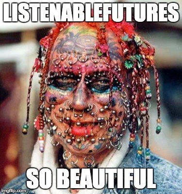 ugly | LISTENABLEFUTURES; SO BEAUTIFUL | image tagged in ugly | made w/ Imgflip meme maker