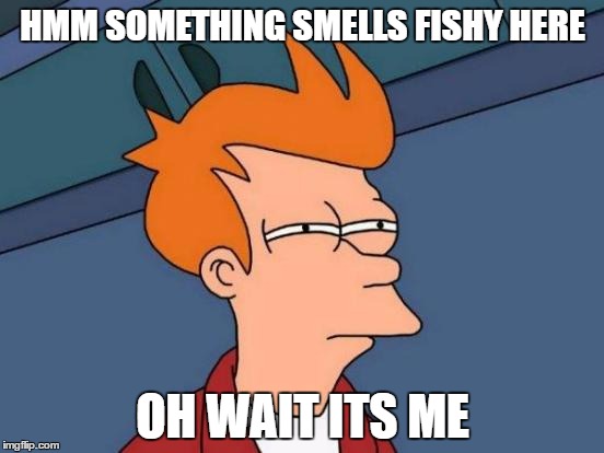 Futurama Fry | HMM SOMETHING SMELLS FISHY HERE; OH WAIT ITS ME | image tagged in memes,futurama fry | made w/ Imgflip meme maker
