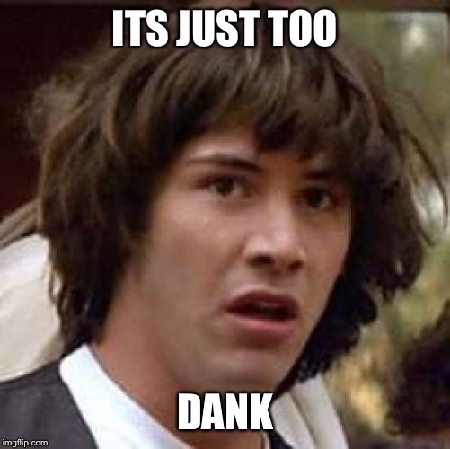 Conspiracy Keanu | ITS JUST TOO; DANK | image tagged in memes,conspiracy keanu | made w/ Imgflip meme maker