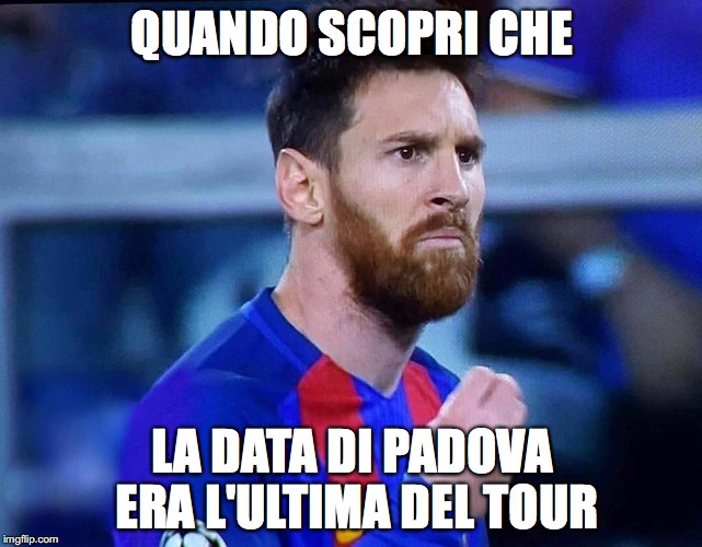 italian messi #2 | QUANDO SCOPRI CHE; LA DATA DI PADOVA ERA L'ULTIMA DEL TOUR | image tagged in italian messi 2 | made w/ Imgflip meme maker