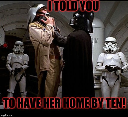 Darth Vader episode IV | I TOLD YOU; TO HAVE HER HOME BY TEN! | image tagged in darth vader episode iv | made w/ Imgflip meme maker