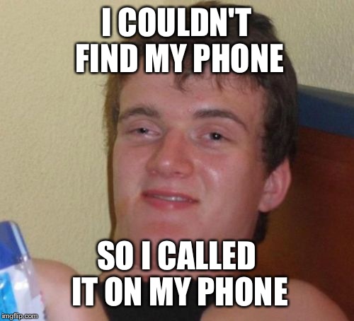 10 Guy Meme | I COULDN'T FIND MY PHONE; SO I CALLED IT ON MY PHONE | image tagged in memes,10 guy | made w/ Imgflip meme maker