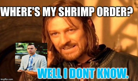 Bubba Gump shrimp what they got. | WHERE'S MY SHRIMP ORDER? WELL I DONT KNOW. | image tagged in memes,one does not simply,forrest gump box of chocolates,what do we want,joke,jack sparrow being chased | made w/ Imgflip meme maker