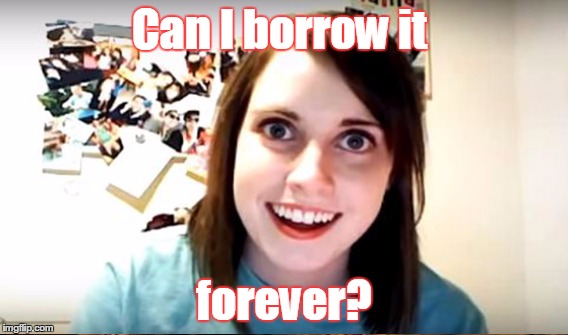 Can I borrow it forever? | made w/ Imgflip meme maker