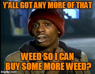 Y'ALL GOT ANY MORE OF THAT WEED SO I CAN BUY SOME MORE WEED? | made w/ Imgflip meme maker