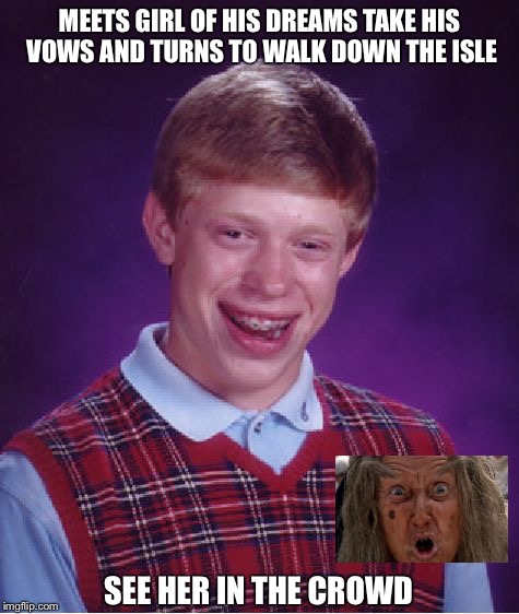 Bad Luck Brian | MEETS GIRL OF HIS DREAMS TAKE HIS VOWS AND TURNS TO WALK DOWN THE ISLE; SEE HER IN THE CROWD | image tagged in memes,bad luck brian | made w/ Imgflip meme maker