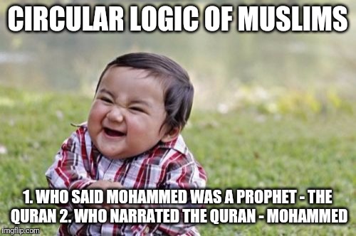 Circular logic of Muslims | CIRCULAR LOGIC OF MUSLIMS; 1. WHO SAID MOHAMMED WAS A PROPHET - THE QURAN
2. WHO NARRATED THE QURAN - MOHAMMED | image tagged in memes,evil toddler | made w/ Imgflip meme maker