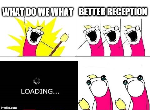 What Do We Want Meme | WHAT DO WE WHAT; BETTER RECEPTION | image tagged in memes,what do we want | made w/ Imgflip meme maker