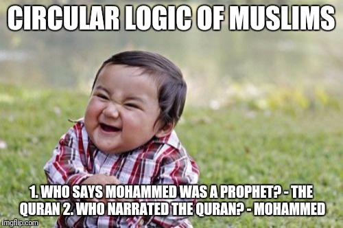 Circular logic of Muslims | CIRCULAR LOGIC OF MUSLIMS; 1. WHO SAYS MOHAMMED WAS A PROPHET? - THE QURAN
2. WHO NARRATED THE QURAN? - MOHAMMED | image tagged in memes,evil toddler | made w/ Imgflip meme maker