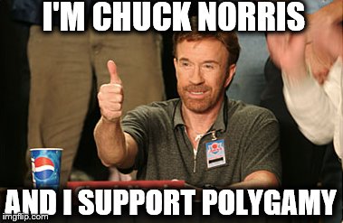 Chuck Norris Approves | I'M CHUCK NORRIS; AND I SUPPORT POLYGAMY | image tagged in memes,chuck norris approves,chuck norris | made w/ Imgflip meme maker