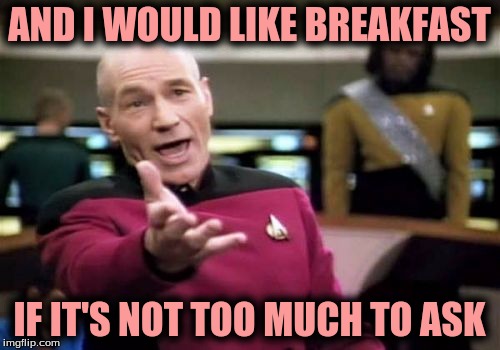 Picard Wtf Meme | AND I WOULD LIKE BREAKFAST IF IT'S NOT TOO MUCH TO ASK | image tagged in memes,picard wtf | made w/ Imgflip meme maker
