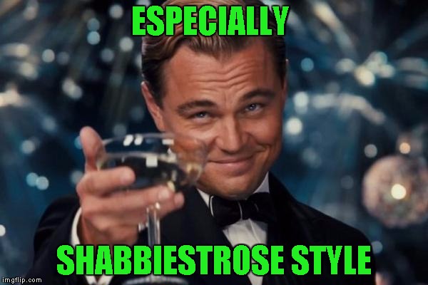 Leonardo Dicaprio Cheers Meme | ESPECIALLY SHABBIESTROSE STYLE | image tagged in memes,leonardo dicaprio cheers | made w/ Imgflip meme maker