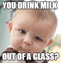 Skeptical Baby | YOU DRINK MILK; OUT OF A GLASS? | image tagged in memes,skeptical baby | made w/ Imgflip meme maker