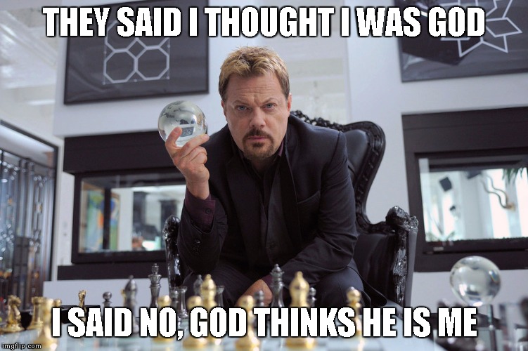 Eddy Izzard | THEY SAID I THOUGHT I WAS GOD I SAID NO, GOD THINKS HE IS ME | image tagged in eddy izzard | made w/ Imgflip meme maker